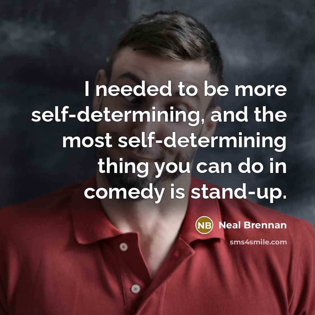 “I needed to be more self-determining, and the most self-determining…” quote by Neal Brennan