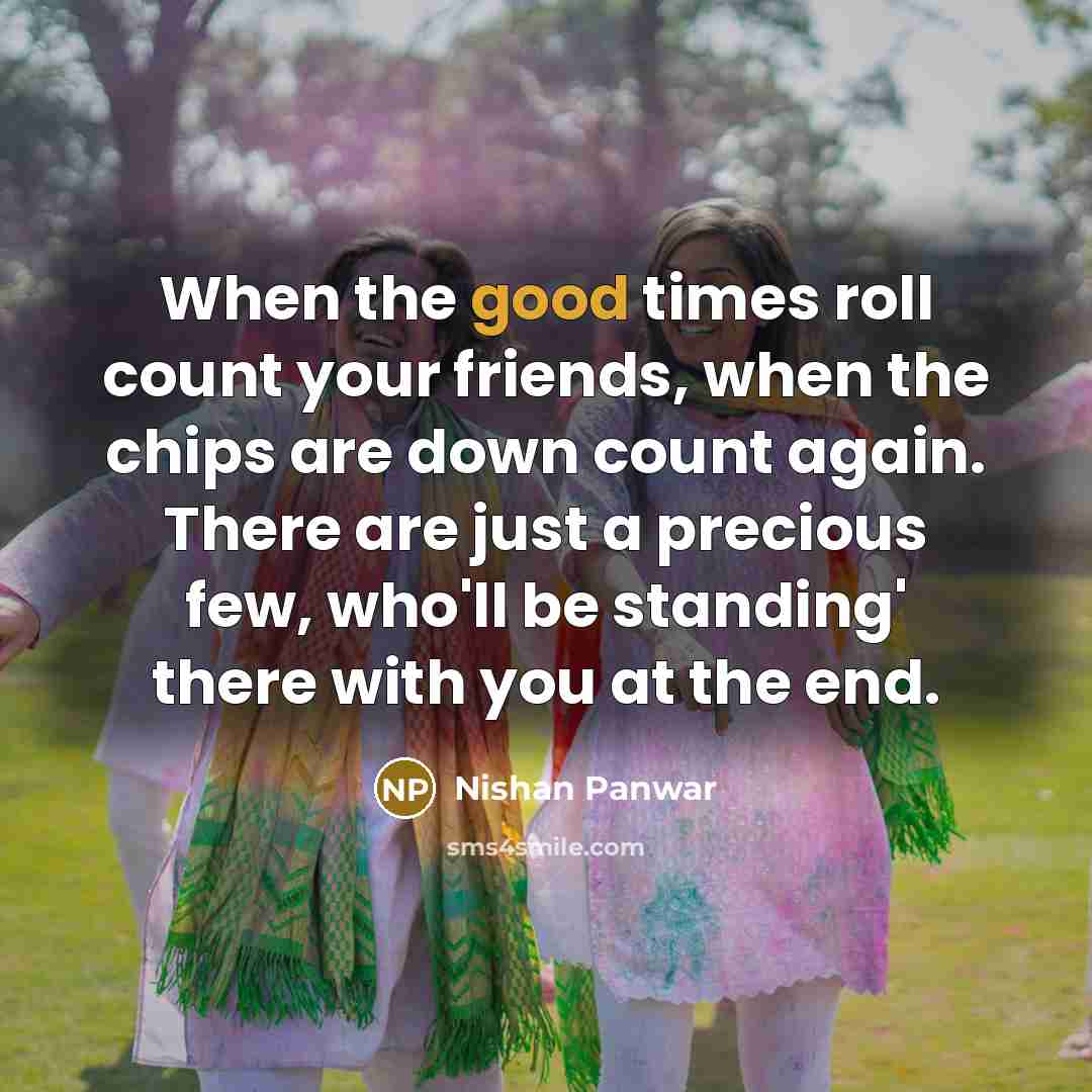 “When the good times roll count your friends, when the…” quote by Nishan Panwar