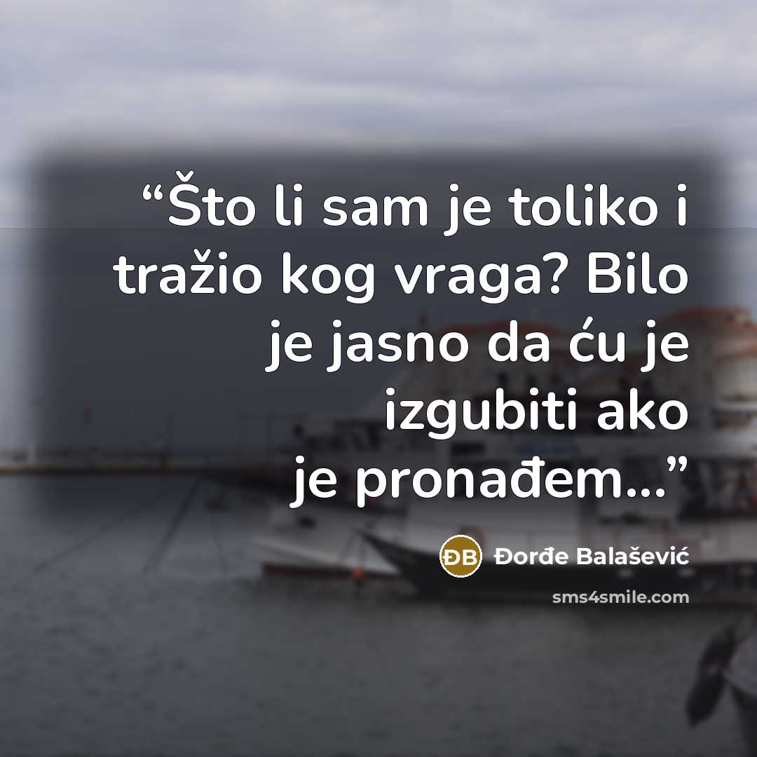 “Što li sam je toliko i tražio kog vraga? Bilo je jasno da ću je izgubiti ako je pronađem...” quote by Đorđe Balašević