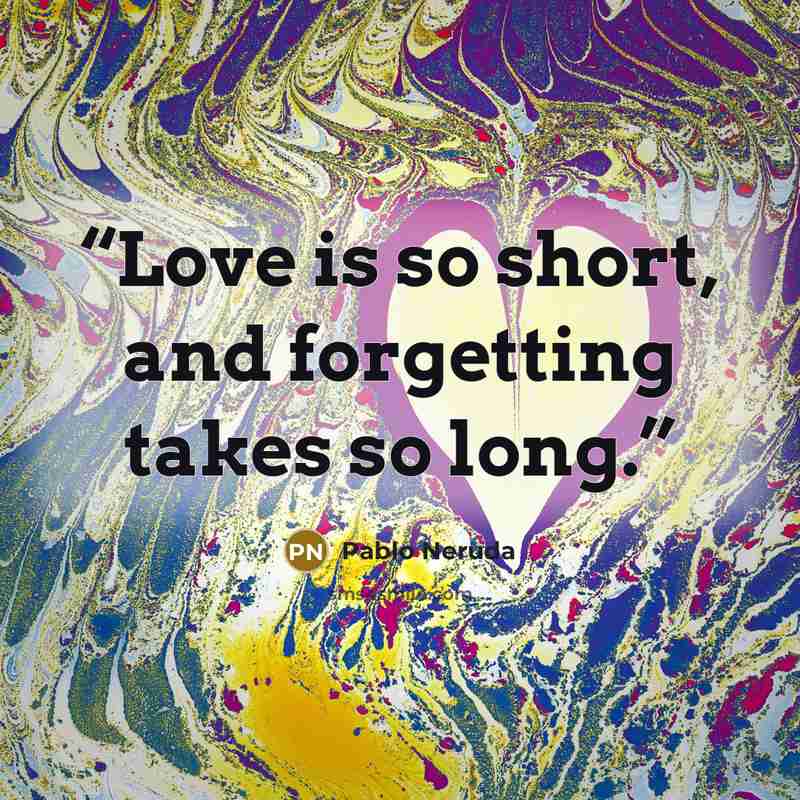 “Love is so short, and forgetting takes so long.” quote by Pablo Neruda
