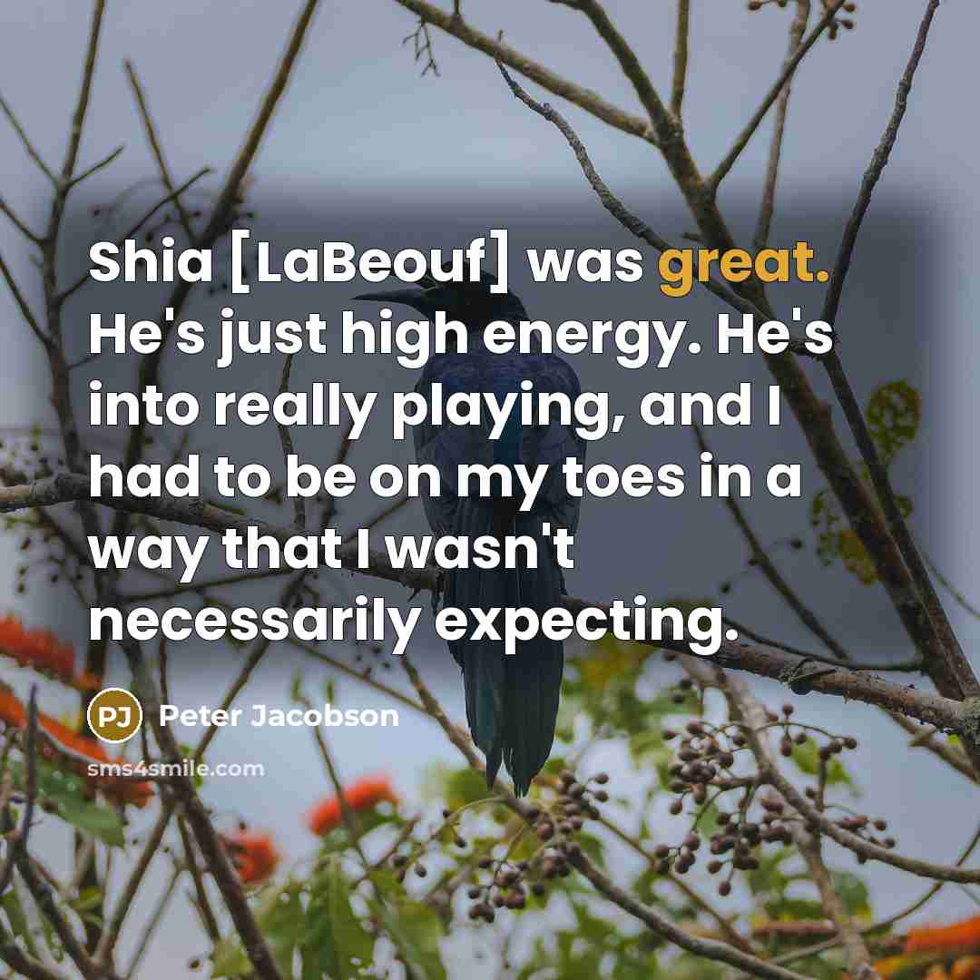 “Shia [LaBeouf] was great. He's just high energy. He's into…” quote by Peter Jacobson