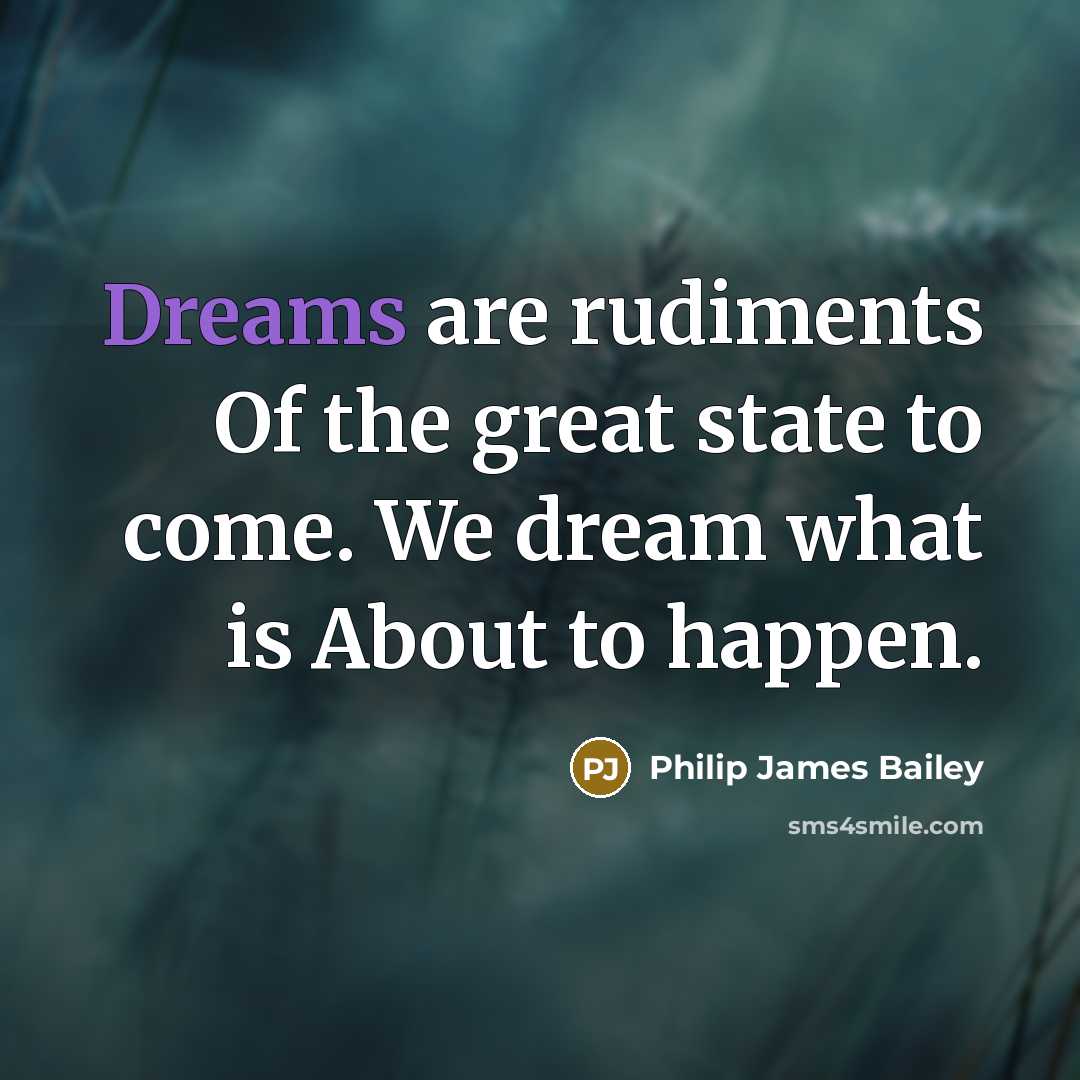 “Dreams are rudiments Of the great state to come. We…” quote by Philip James Bailey