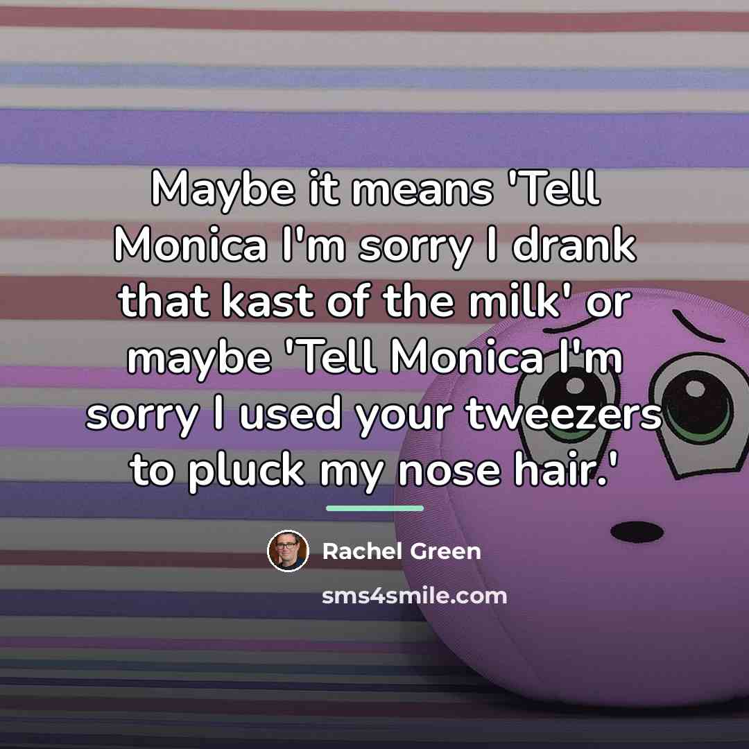 “Maybe it means 'Tell Monica I'm sorry I drank that…” quote by Rachel Green