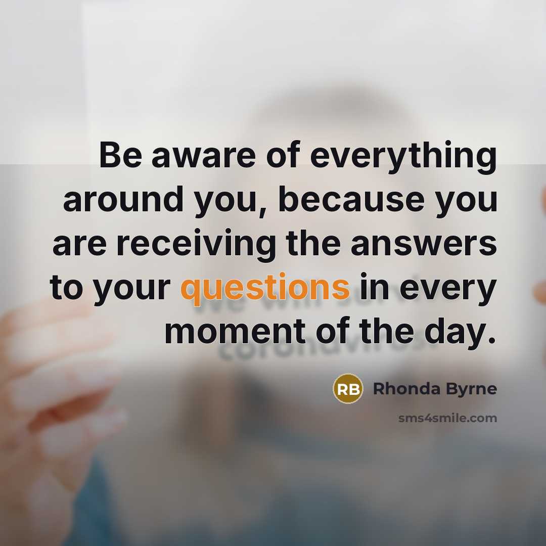 “Be aware of everything around you, because you are receiving…” quote by Rhonda Byrne