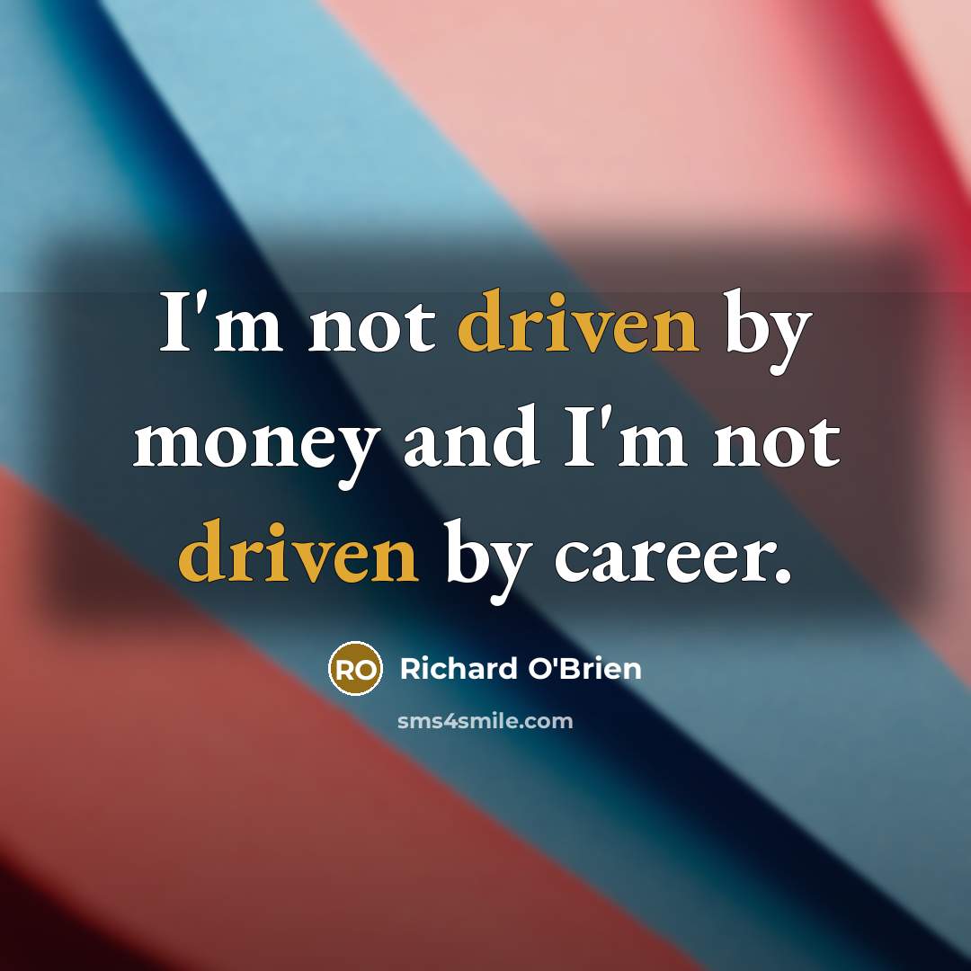 “I'm not driven by money and I'm not driven by…” quote by Richard O'Brien