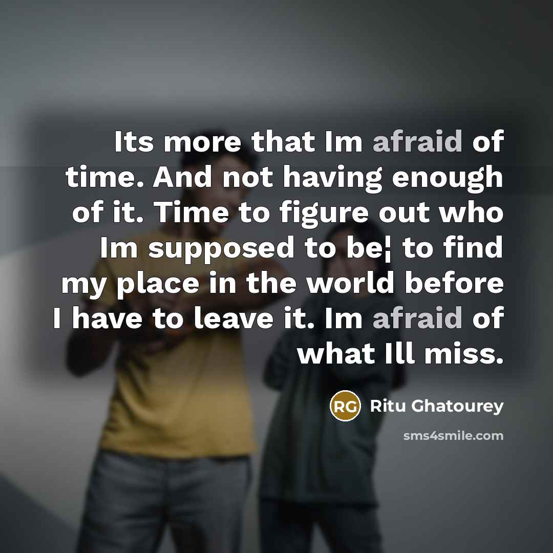“Its more that Im afraid of time. And not having…” quote by Ritu Ghatourey