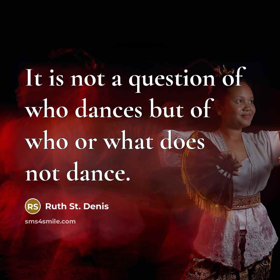 “It is not a question of who dances but of…” quote by Ruth St. Denis