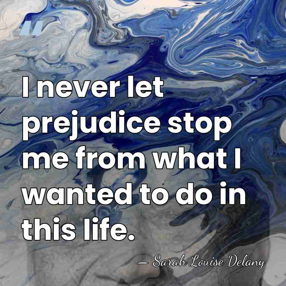 I never let prejudice stop me from what I wanted to do&hellip; - Sarah Louise Delany