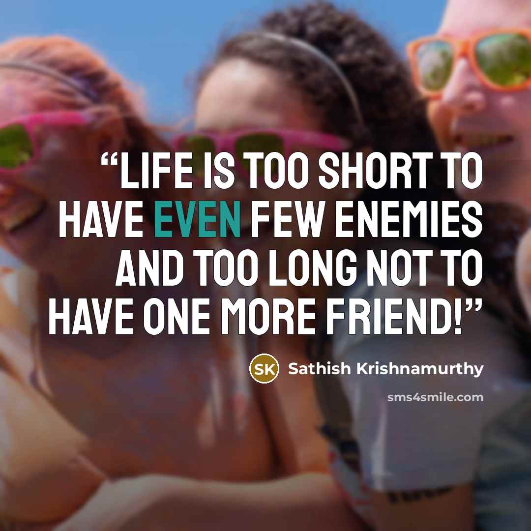 “Life is too short to have even few enemies and too long not to have one more friend!” quote by Sathish Krishnamurthy