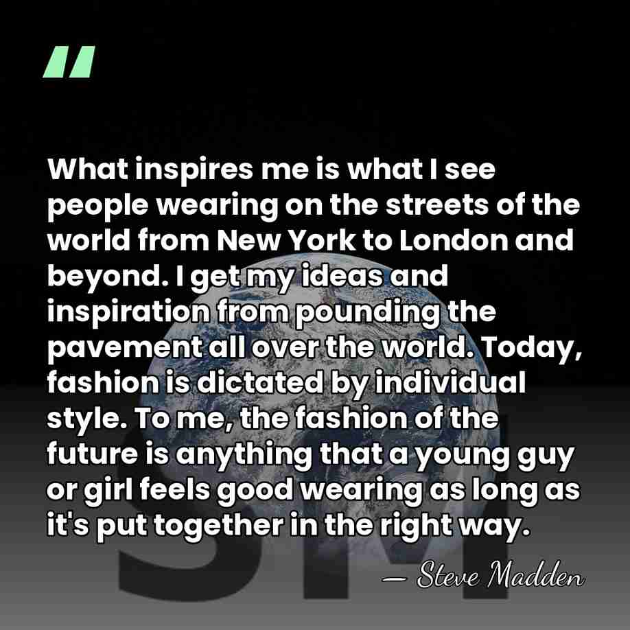 What inspires me is what I see people wearing on the streets&hellip; - Steve Madden