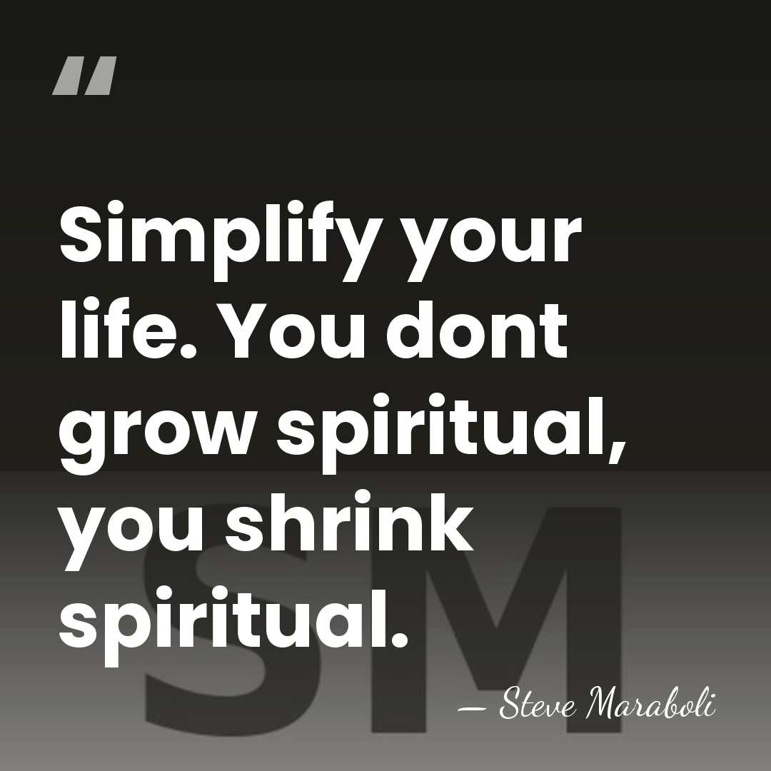 Simplify your life. You dont grow spiritual, you shrink spiritual. - Steve Maraboli