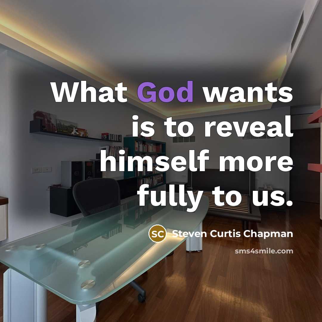 “What God wants is to reveal himself more fully to…” quote by Steven Curtis Chapman
