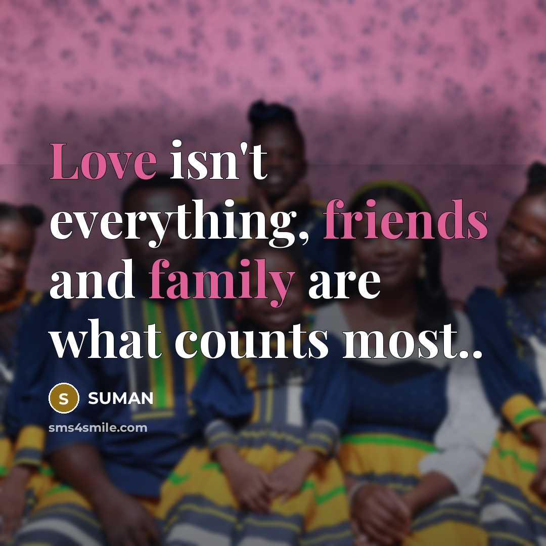 “Love isn't everything, friends and family are what counts most..…” quote by SUMAN