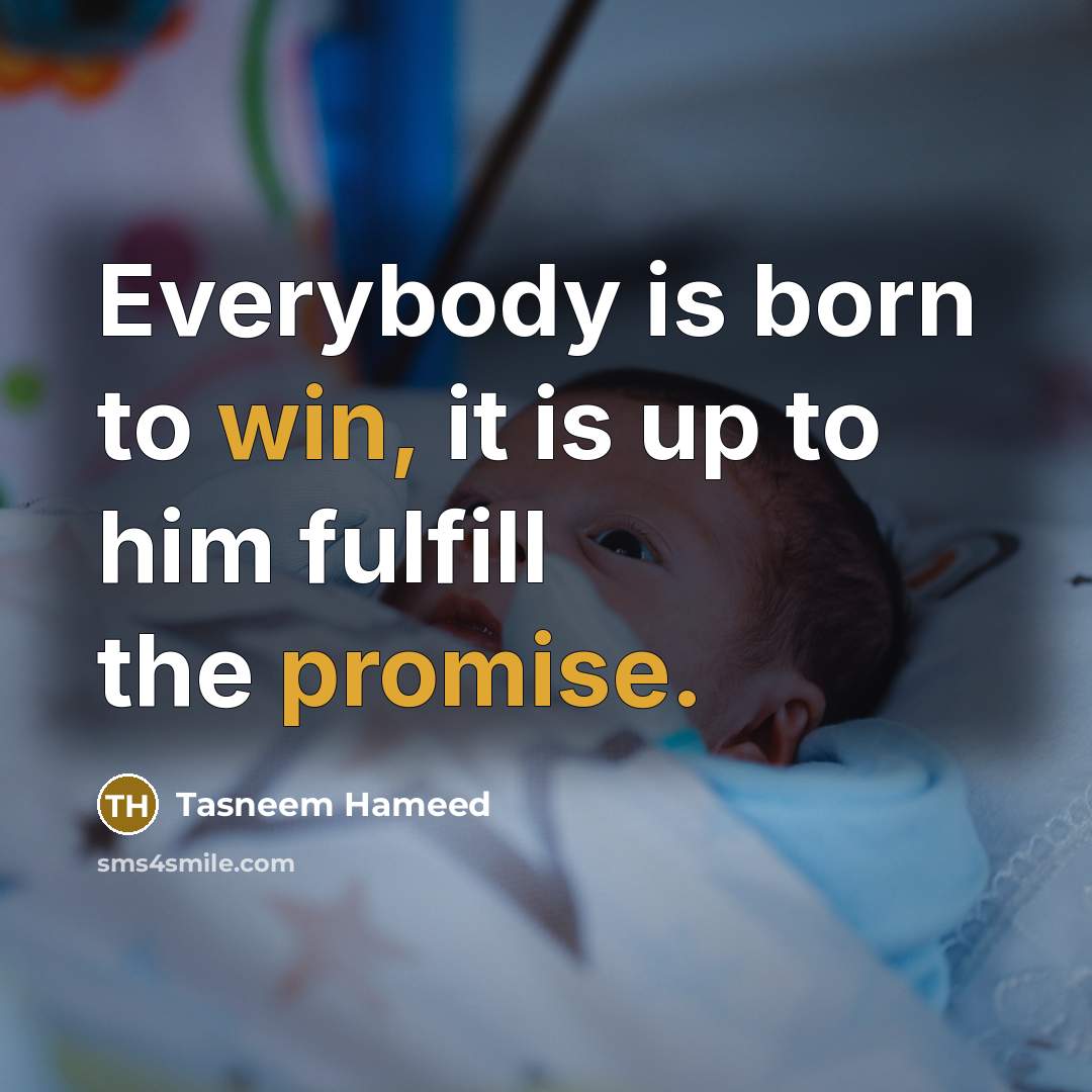 “Everybody is born to win, it is up to him fulfill the promise.” quote by Tasneem Hameed