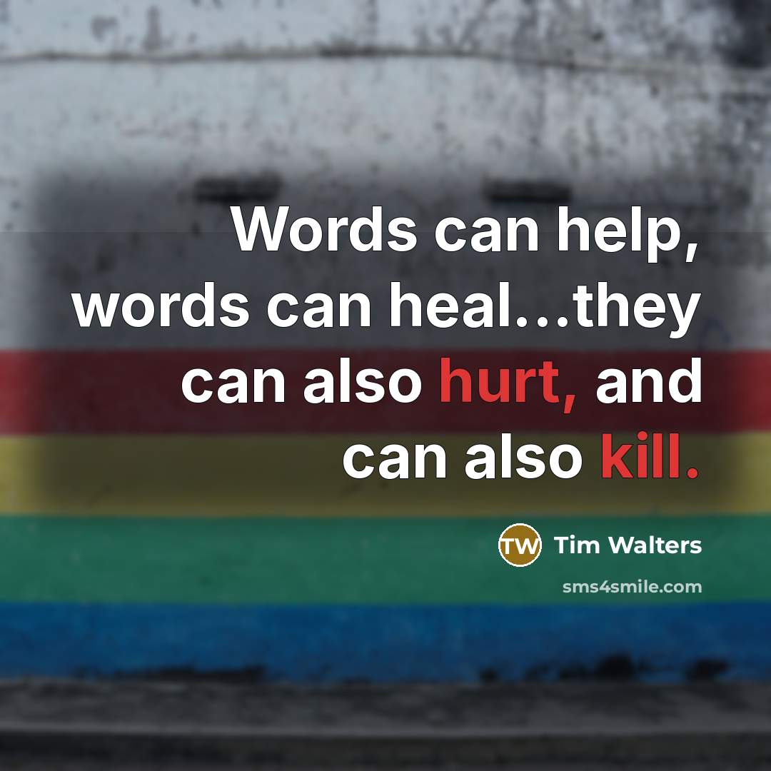 “Words can help, words can heal...they can also hurt, and can also kill.” quote by Tim Walters