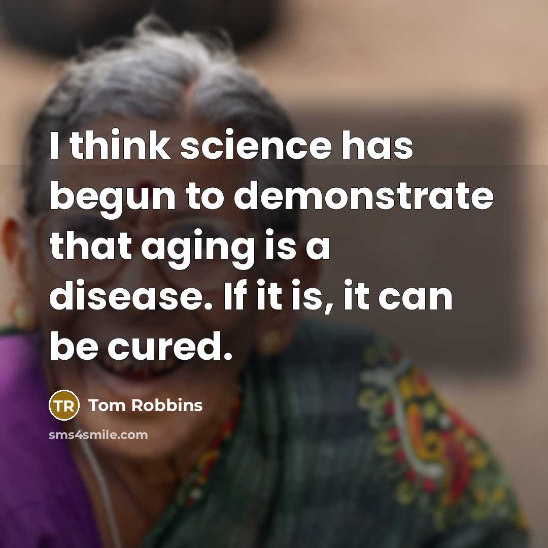 “I think science has begun to demonstrate that aging is…” quote by Tom Robbins