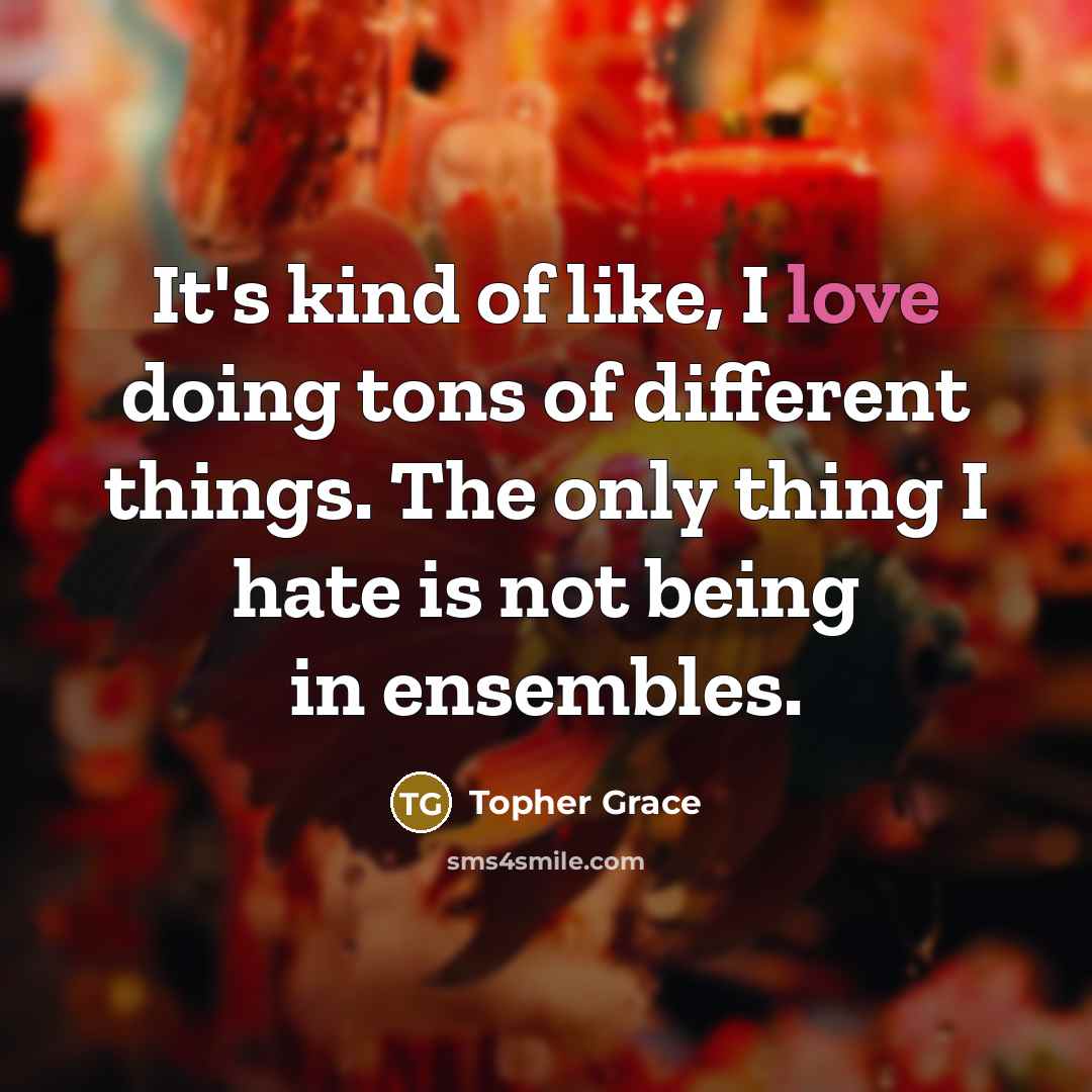 “It's kind of like, I love doing tons of different…” quote by Topher Grace