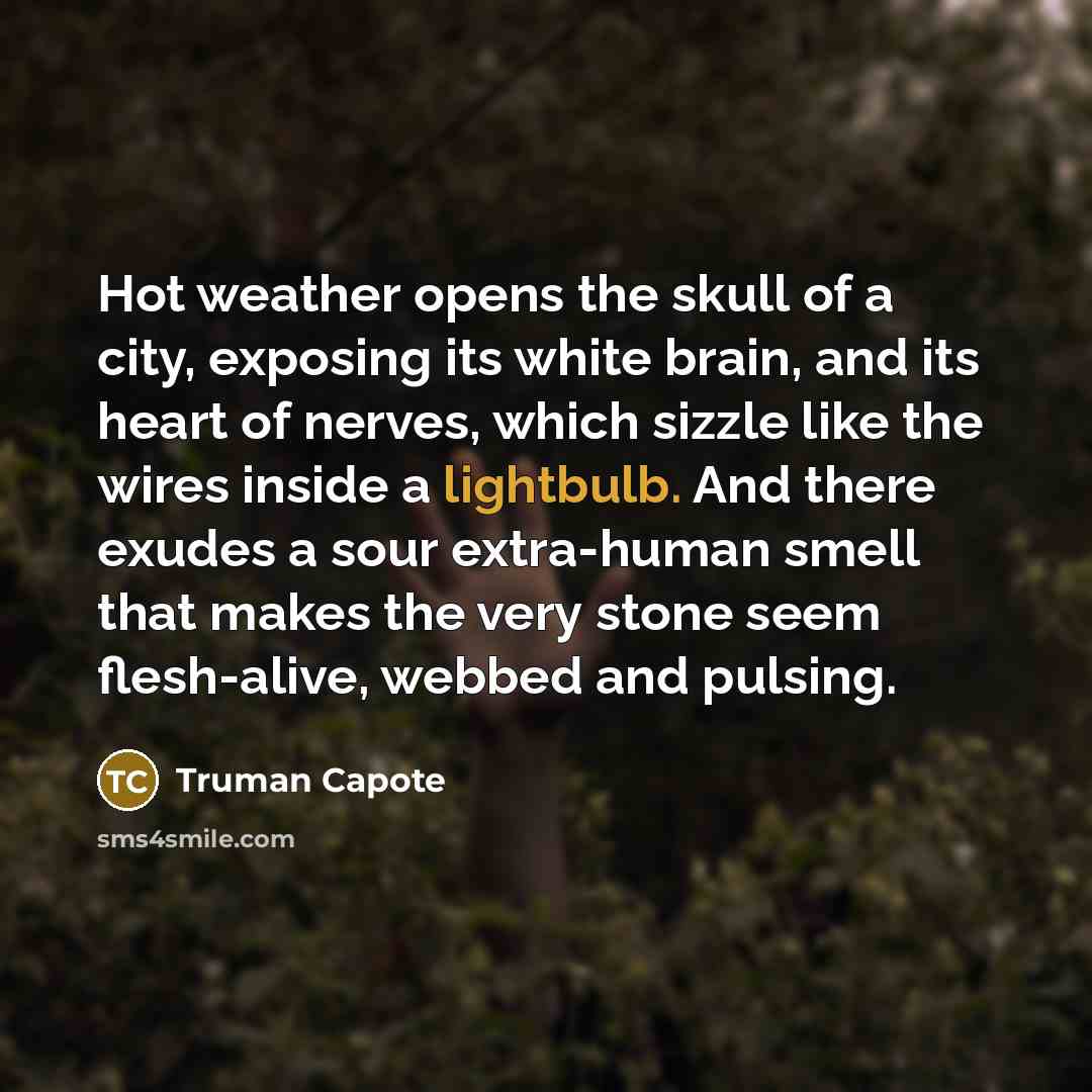 “Hot weather opens the skull of a city, exposing its…” quote by Truman Capote