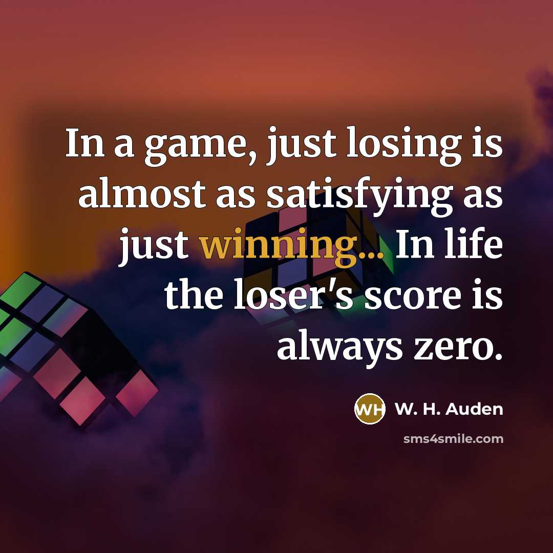 “In a game, just losing is almost as satisfying as just winning... In life the loser's score is always zero.” quote by W. H. Auden
