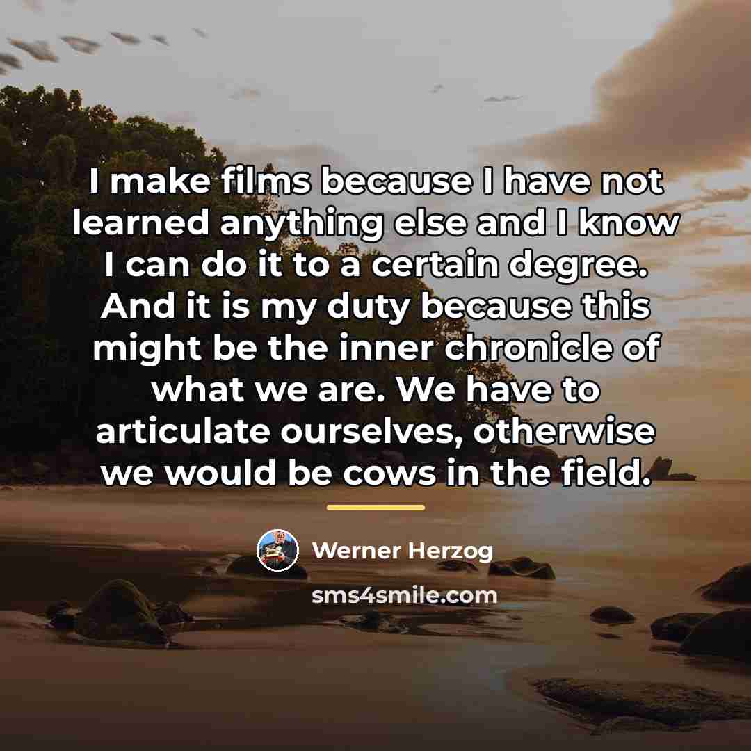 “I make films because I have not learned anything else…” quote by Werner Herzog