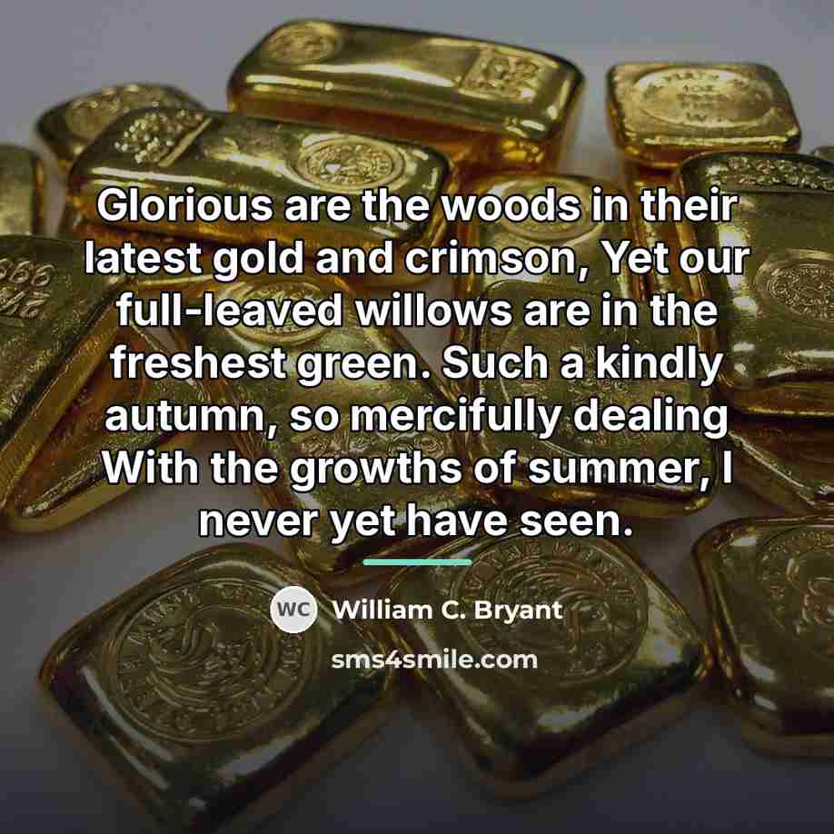 “Glorious are the woods in their latest gold and crimson,…” quote by William C. Bryant