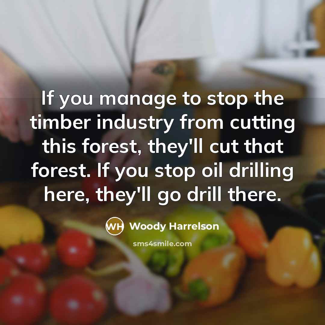 “If you manage to stop the timber industry from cutting…” quote by Woody Harrelson