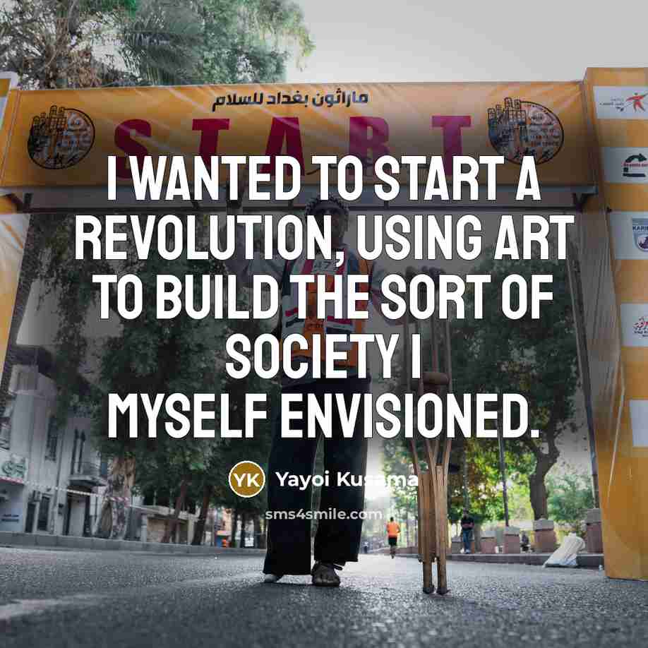 “I wanted to start a revolution, using art to build…” quote by Yayoi Kusama