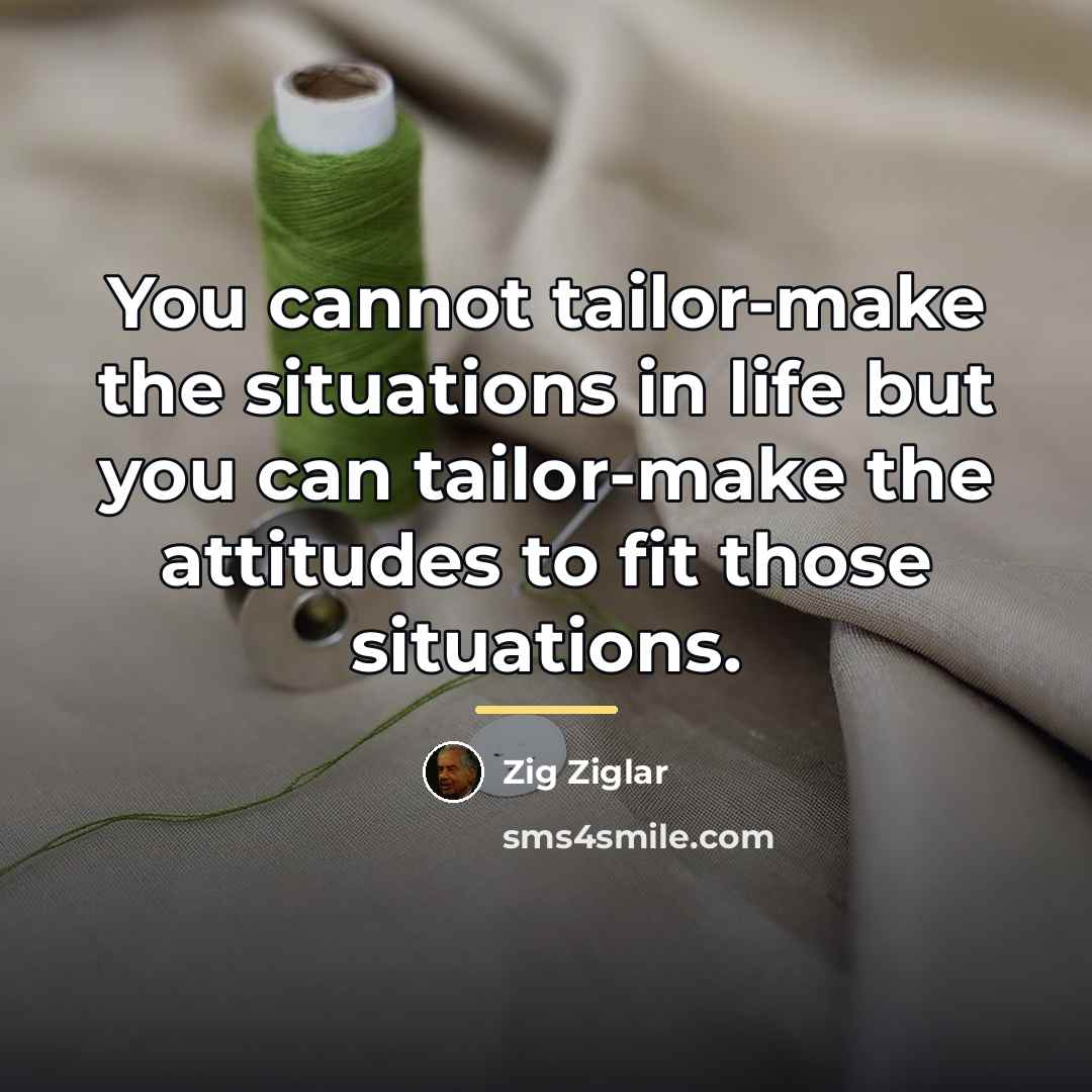 “You cannot tailor-make the situations in life but you can…” quote by Zig Ziglar