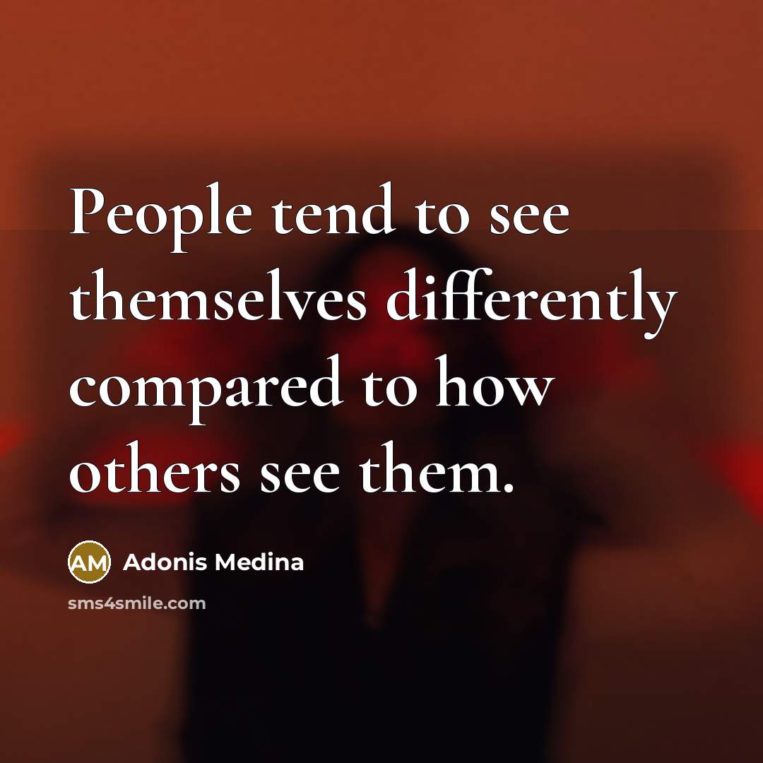 “People tend to see themselves differently compared to how others see them.” quote by Adonis Medina