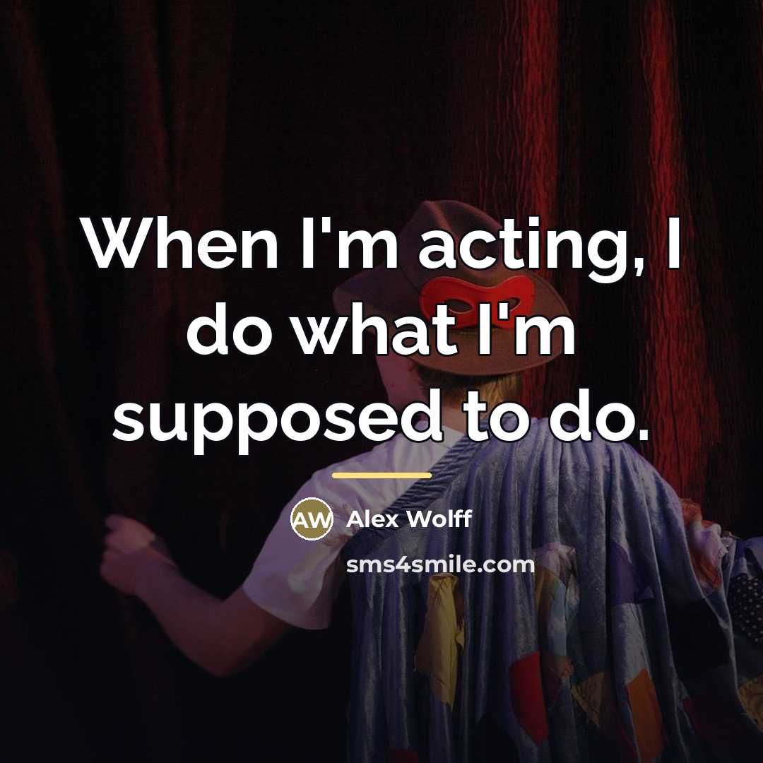 “When I'm acting, I do what I'm supposed to do.…” quote by Alex Wolff