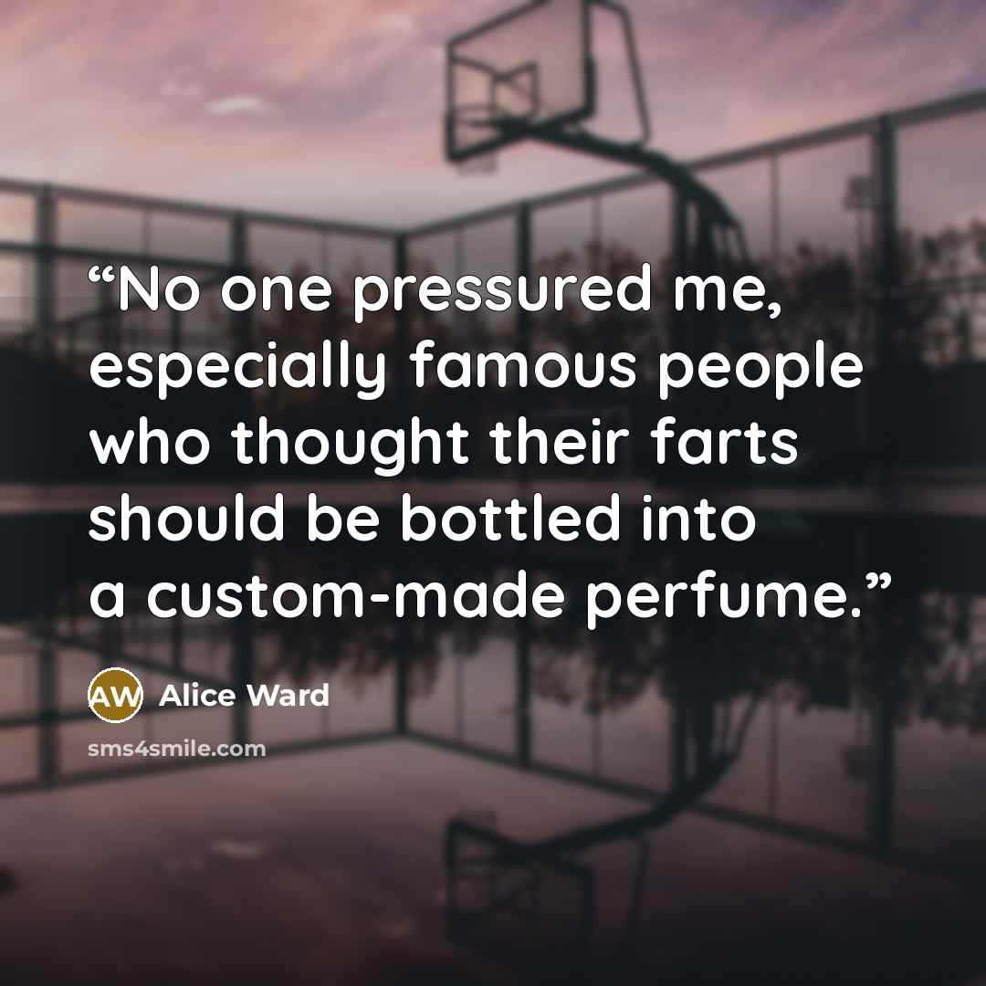 “No one pressured me, especially famous people who thought their farts should be bottled into a custom-made perfume.” quote by Alice Ward