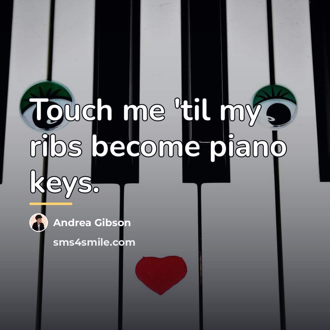 “Touch me 'til my ribs become piano keys.…” quote by Andrea Gibson