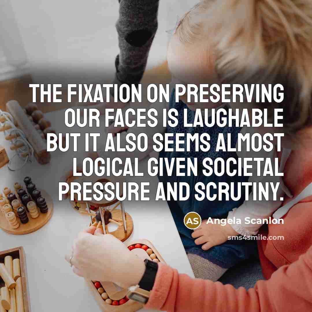 “The fixation on preserving our faces is laughable but it…” quote by Angela Scanlon