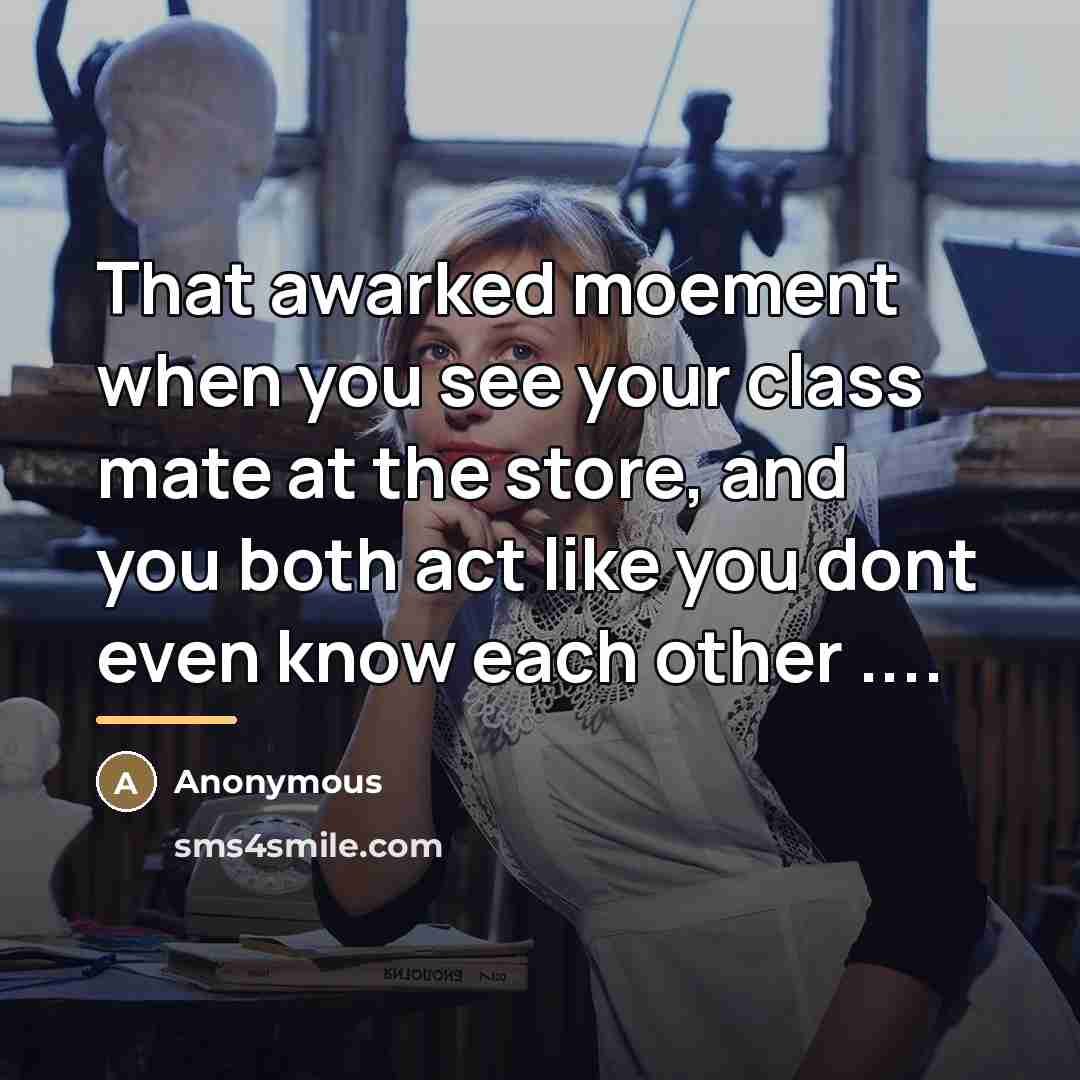 “That awarked moement when you see your class mate at…” quote by Anonymous