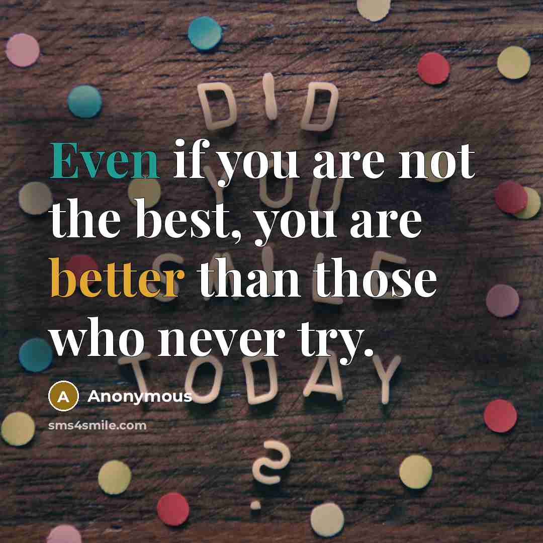 “Even if you are not the best, you are better…” quote by Anonymous