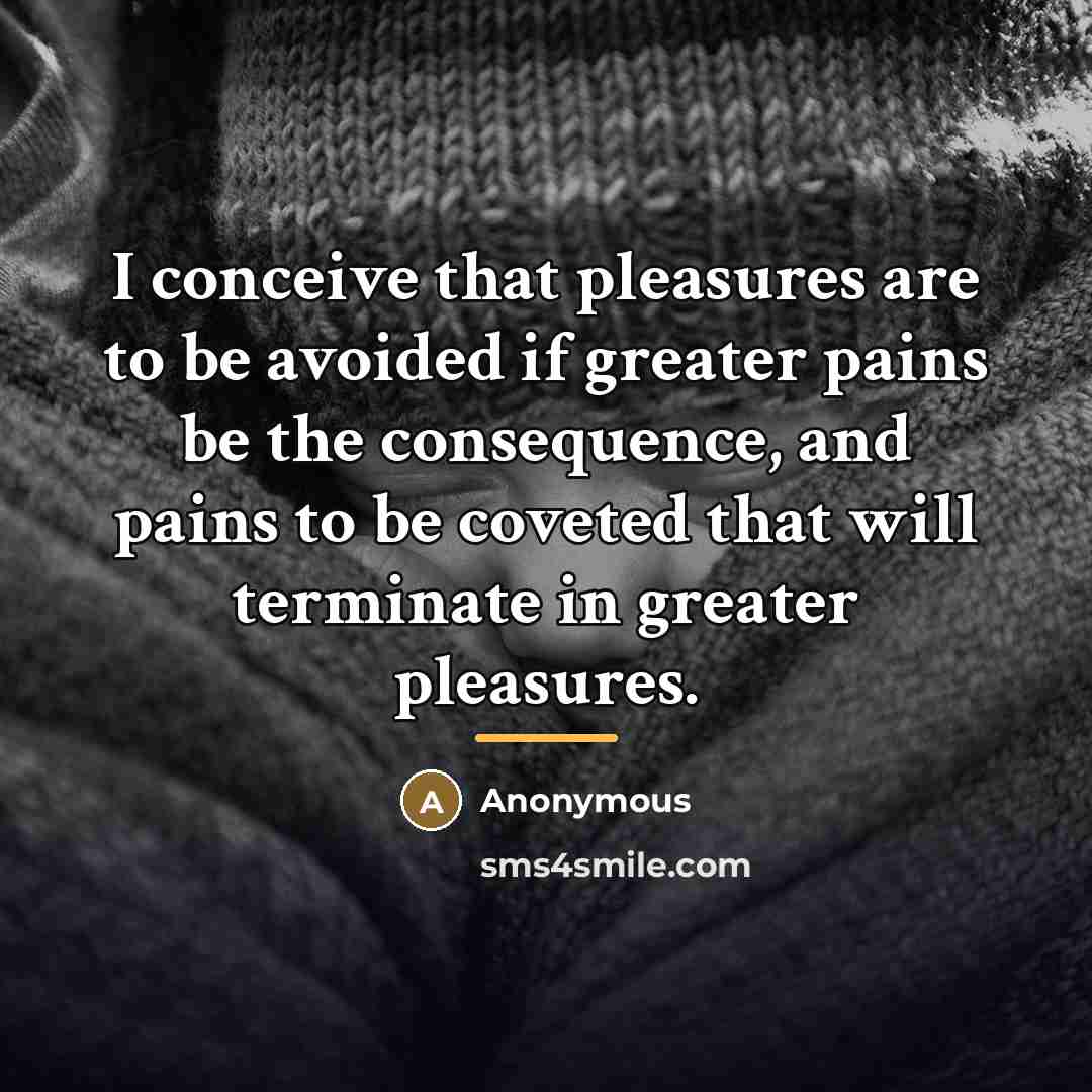 “I conceive that pleasures are to be avoided if greater…” quote by Anonymous