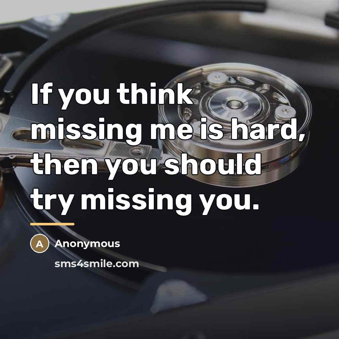 “If you think missing me is hard, then you should…” quote by Anonymous