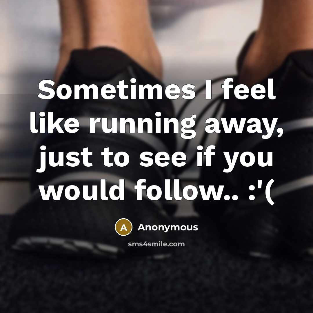 “Sometimes I feel like running away, just to see if you would follow.. :'(” quote by Anonymous