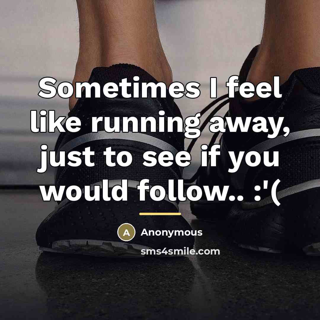 “Sometimes I feel like running away, just to see if…” quote by Anonymous