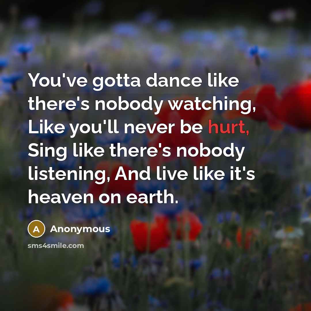 “You've gotta dance like there's nobody watching, Like you'll never…” quote by Anonymous
