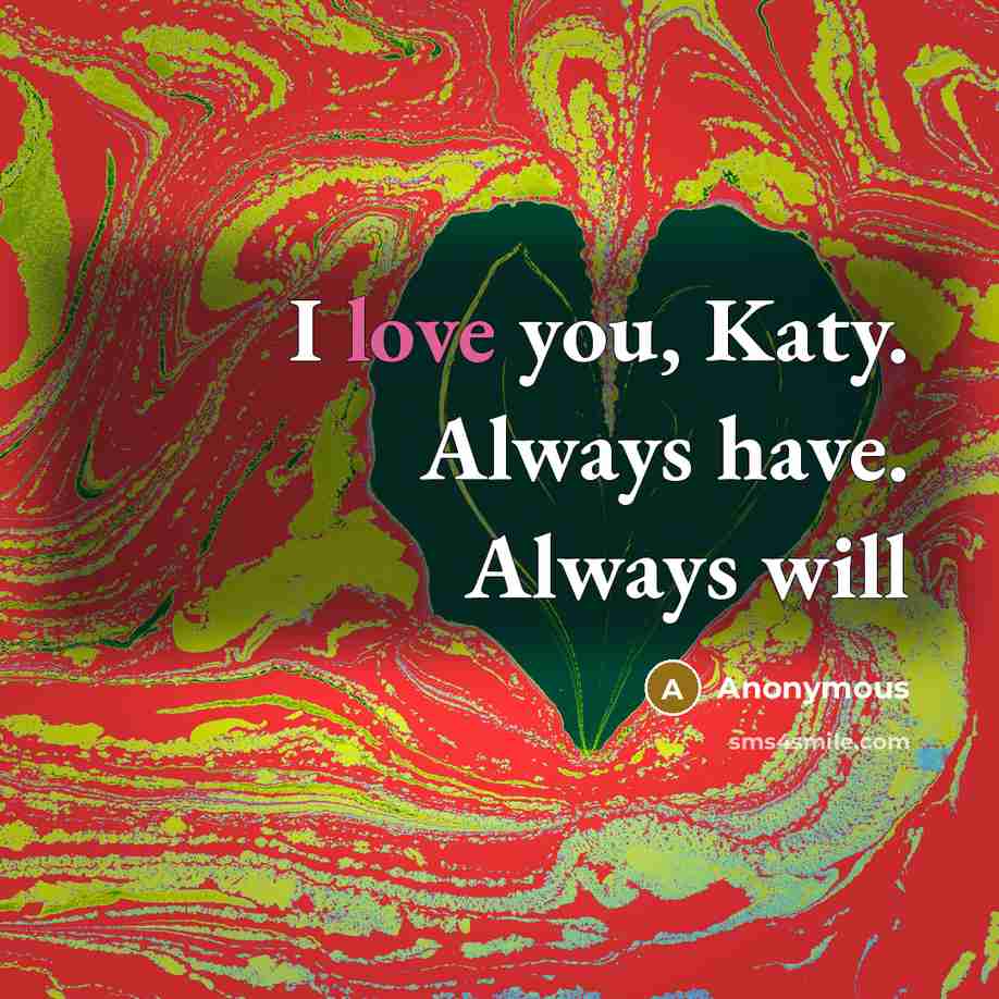 “I love you, Katy. Always have. Always will…” quote by Anonymous