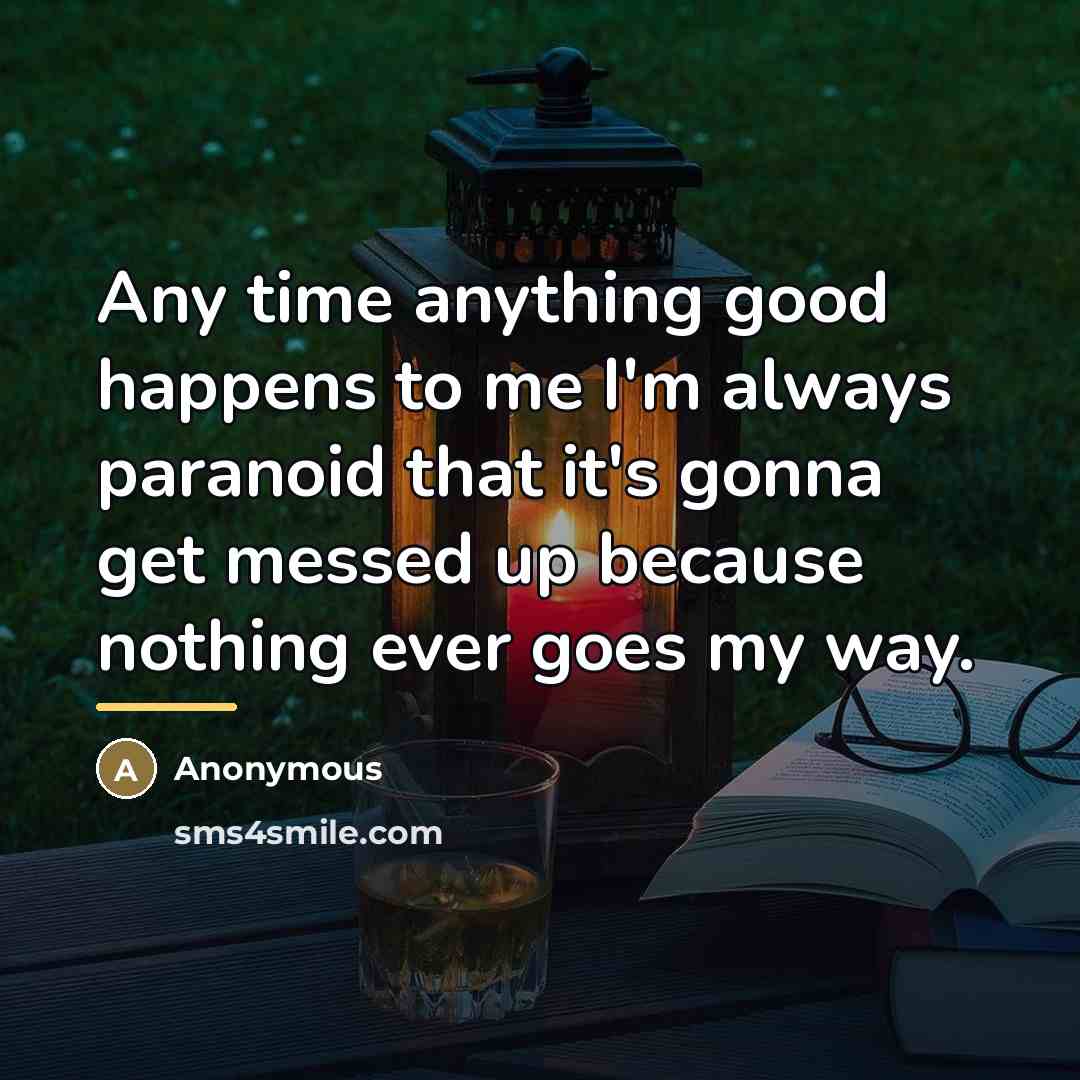 “Any time anything good happens to me I'm always paranoid…” quote by Anonymous