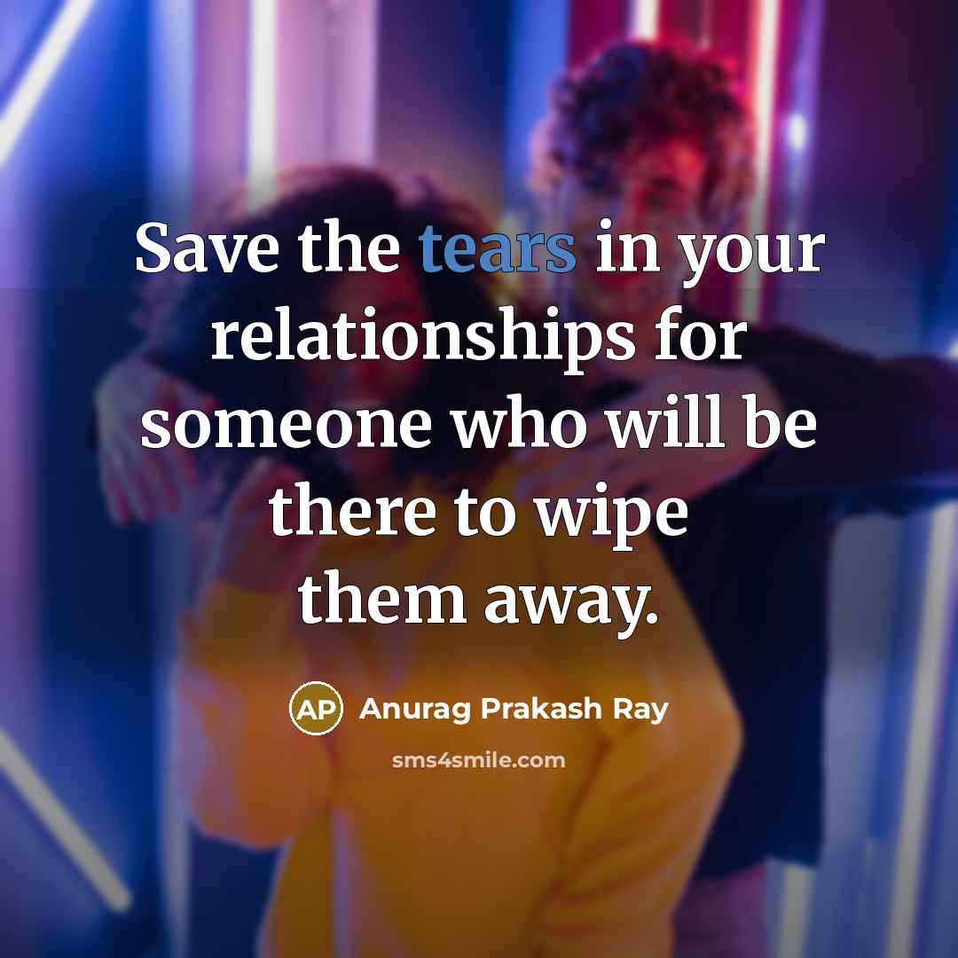 “Save the tears in your relationships for someone who will…” quote by Anurag Prakash Ray