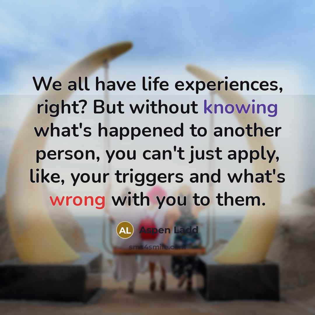 “We all have life experiences, right? But without knowing what's…” quote by Aspen Ladd