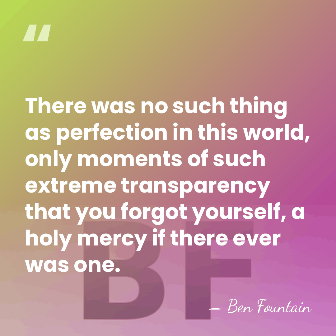 There was no such thing as perfection in this world, only moments&hellip; - Ben Fountain