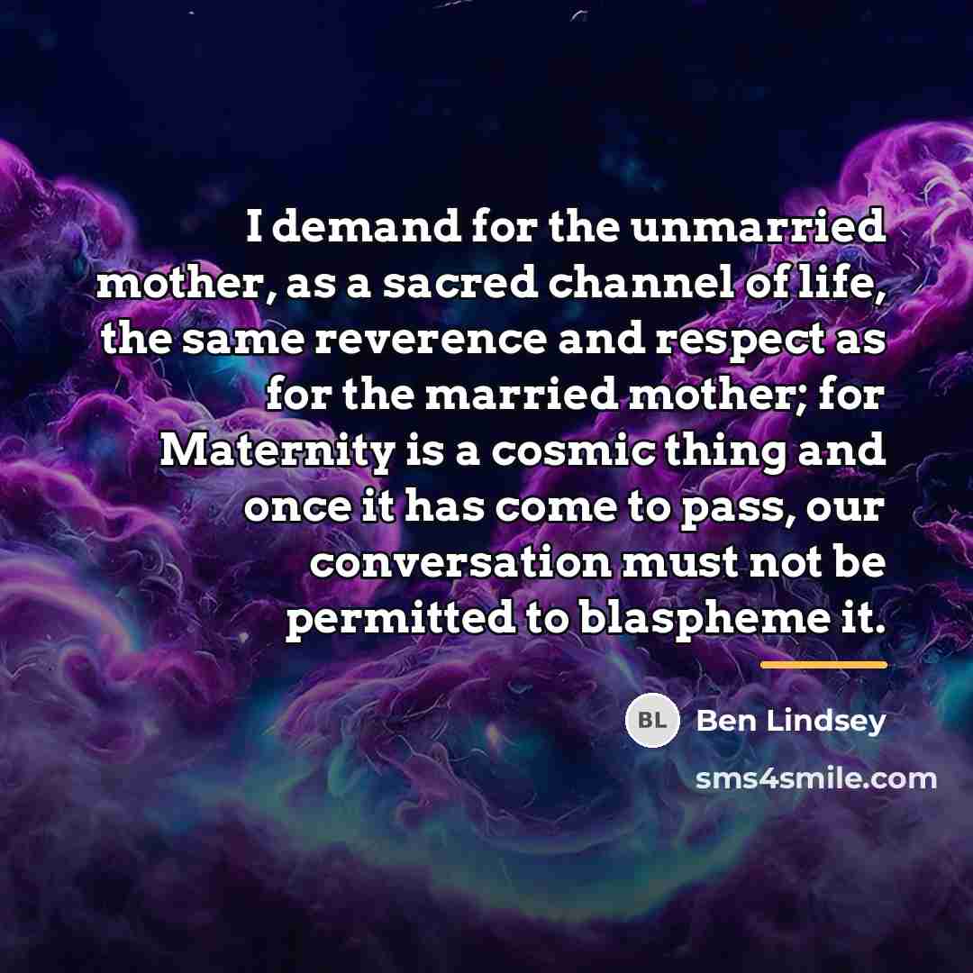 “I demand for the unmarried mother, as a sacred channel…” quote by Ben Lindsey