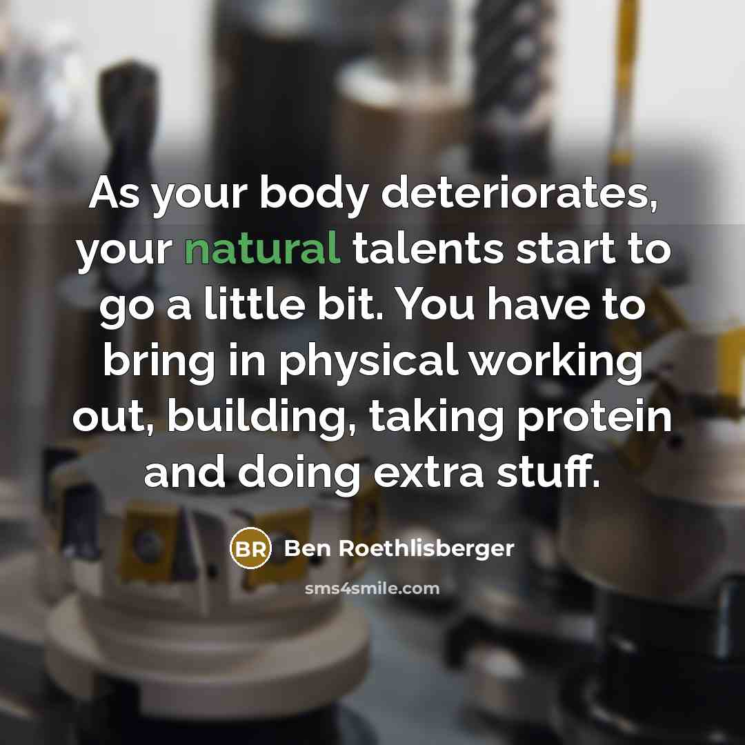 “As your body deteriorates, your natural talents start to go…” quote by Ben Roethlisberger