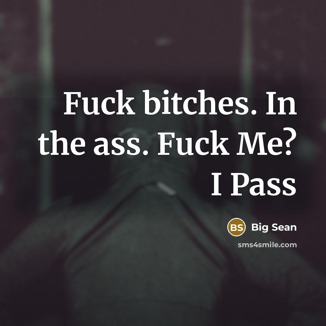 “Fuck bitches. In the ass. Fuck Me? I Pass…” quote by Big Sean