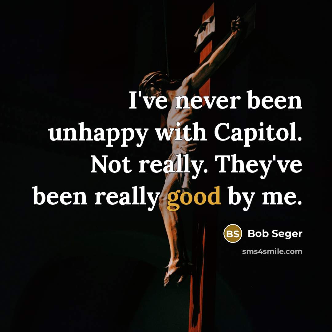 “I've never been unhappy with Capitol. Not really. They've been…” quote by Bob Seger