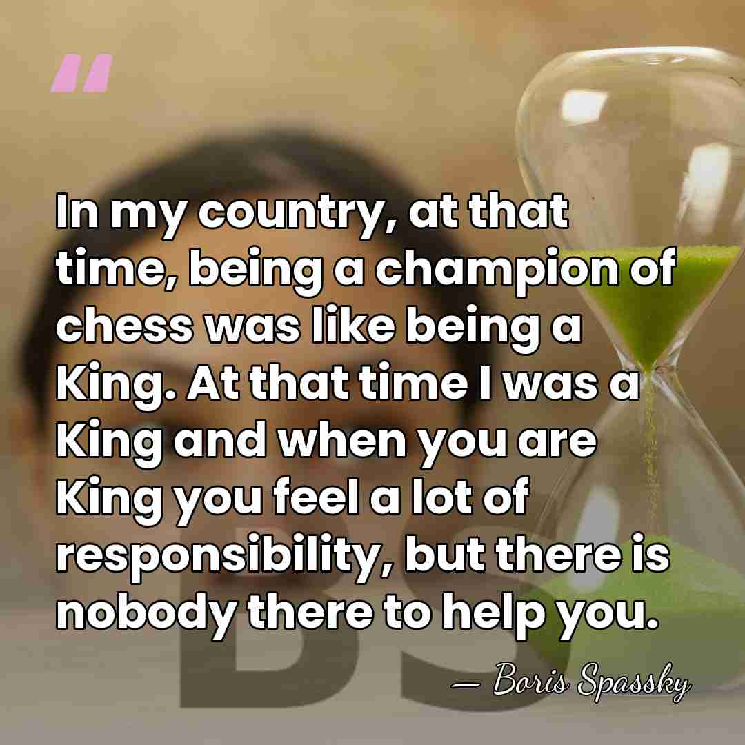 In my country, at that time, being a champion of chess was&hellip; - Boris Spassky